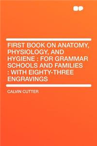 First Book on Anatomy, Physiology, and Hygiene: For Grammar Schools and Families: With Eighty-Three Engravings