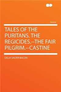 Tales of the Puritans. the Regicides.--The Fair Pilgrim.--Castine