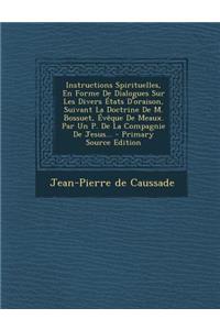Instructions Spirituelles, En Forme de Dialogues Sur Les Divers Etats D'Oraison, Suivant La Doctrine de M. Bossuet, Eveque de Meaux. Par Un P. de La C