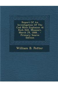 Report of an Investigation of the Coal Mine Explosion at Rich Hill, Missouri, March 29, 1888...