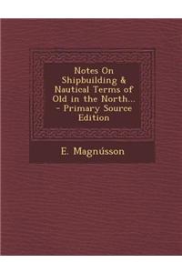 Notes on Shipbuilding & Nautical Terms of Old in the North... - Primary Source Edition