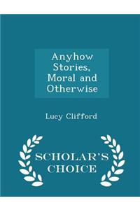 Anyhow Stories, Moral and Otherwise - Scholar's Choice Edition