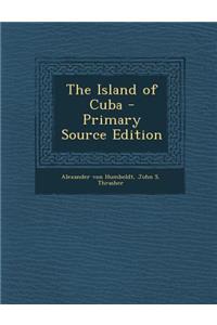 The Island of Cuba - Primary Source Edition