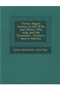 Victor Hugo's Letters to His Wife and Others (the Alps and the Pyrenees) - Primary Source Edition