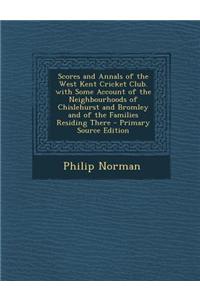Scores and Annals of the West Kent Cricket Club. with Some Account of the Neighbourhoods of Chislehurst and Bromley and of the Families Residing There