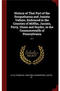 History of That Part of the Susquehanna and Juniata Valleys, Embraced in the Counties of Mifflin, Juniata, Perry, Union and Snyder, in the Commonwealth of Pennsylvania