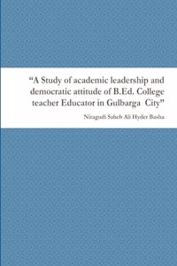 Study of academic leadership and democratic attitude of B.Ed. College teacher Educator in Gulbarga City