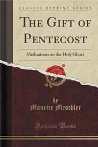 The Gift of Pentecost: Meditations on the Holy Ghost (Classic Reprint)