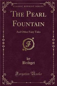 The Pearl Fountain: And Other Fairy Tales (Classic Reprint)