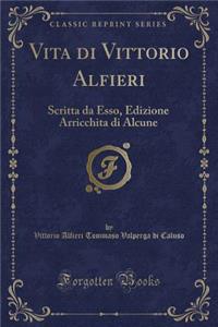 Vita Di Vittorio Alfieri: Scritta Da Esso, Con Giornali, Annali, Testamenti (Classic Reprint)