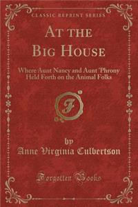 At the Big House: Where Aunt Nancy and Aunt 'phrony Held Forth on the Animal Folks (Classic Reprint)