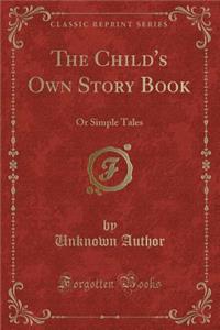 The Child's Own Story Book: Or Simple Tales (Classic Reprint)