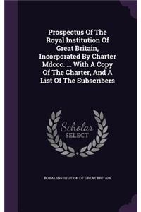 Prospectus of the Royal Institution of Great Britain, Incorporated by Charter MDCCC. ... with a Copy of the Charter, and a List of the Subscribers