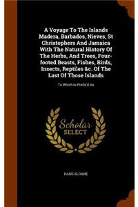 Voyage To The Islands Madera, Barbados, Nieves, St Christophers And Jamaica With The Natural History Of The Herbs, And Trees, Four-footed Beasts, Fishes, Birds, Insects, Reptiles &c. Of The Last Of Those Islands