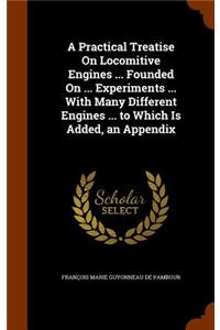 Practical Treatise On Locomitive Engines ... Founded On ... Experiments ... With Many Different Engines ... to Which Is Added, an Appendix
