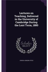 Lectures on Teaching, Delivered in the University of Cambridge During the Lent Term, 1880