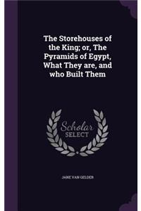 The Storehouses of the King; or, The Pyramids of Egypt, What They are, and who Built Them