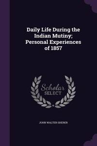 Daily Life During the Indian Mutiny; Personal Experiences of 1857