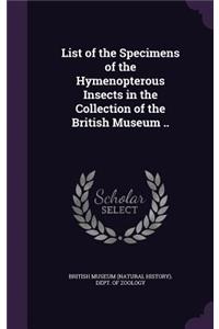 List of the Specimens of the Hymenopterous Insects in the Collection of the British Museum ..