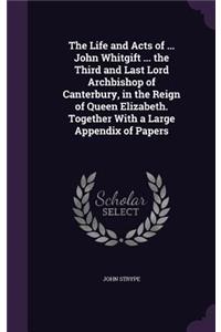 Life and Acts of ... John Whitgift ... the Third and Last Lord Archbishop of Canterbury, in the Reign of Queen Elizabeth. Together With a Large Appendix of Papers
