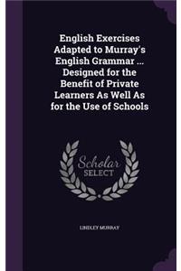 English Exercises Adapted to Murray's English Grammar ... Designed for the Benefit of Private Learners As Well As for the Use of Schools
