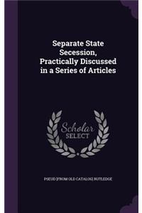 Separate State Secession, Practically Discussed in a Series of Articles