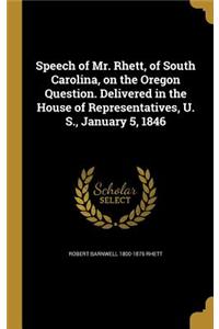 Speech of Mr. Rhett, of South Carolina, on the Oregon Question. Delivered in the House of Representatives, U. S., January 5, 1846