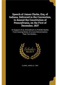 Speech of James Clarke, Esq. of Indiana, Delivered in the Convention, to Amend the Constitution of Pennsylvania, on the First of December, 1837