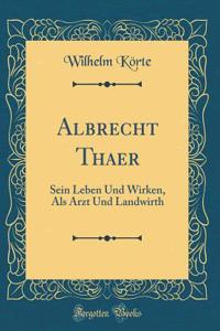 Albrecht Thaer: Sein Leben Und Wirken, ALS Arzt Und Landwirth (Classic Reprint)