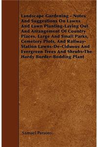 Landscape Gardening - Notes And Suggestions On Lawns And Lawn Planting-Laying Out And Arrangement Of Country Places, Large And Small Parks, Cemetery Plots, And Railway-Station Lawns-De-Ciduous And Evergreen Trees And Shrubs-The Hardy Border-Bedding