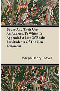 Books And Their Use; An Address, To Which Is Appended A List Of Books For Students Of The New Testament