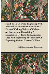 Hand-Book of Wood Engraving with Practical Instruction in the Art for Persons Wishing to Learn Without an Instruction, Containing a Description of Tools and Apparatus Used and Explaining the Manner of Engraving Various Classes of Work.