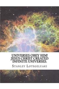 Universes Obey Him! Jesus Christ Created Infinite Universes.