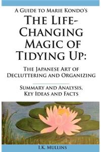 A   Guide to Marie Kondo's the Life-Changing Magic of Tidying Up: The Japanese Art of Decluttering and Organizing - Summary and Analysis, Key Ideas an