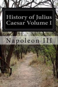 History of Julius Caesar Volume I