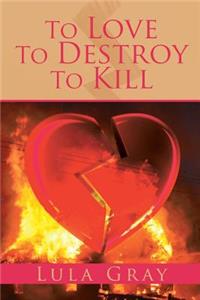 To Love To Destroy To Kill