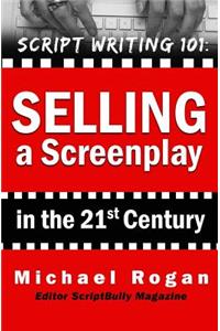 Selling a Screenplay in the 21st Century: Vol.5 of the Scriptbully Screenwriting Collection