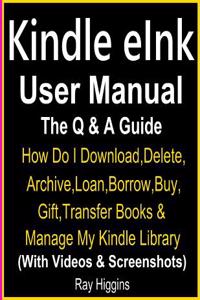 Kindle E Ink User Manual: Kindle E Ink Q & A Guide: How Do I Download, Delete, Archive, Loan, Borrow, Buy, Gift, Transfer Books & Manage My Kindle Library with Kindle E Ink (with Videos & Screenshots)
