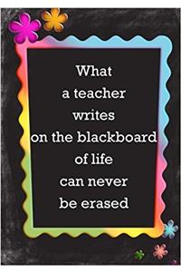 What A Teacher Writes on the Blackboard of Life Can Never Be Erased
