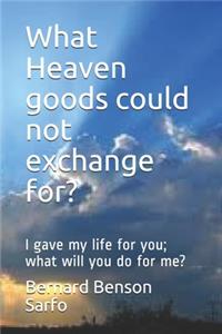 What Heaven goods could not exchange for?