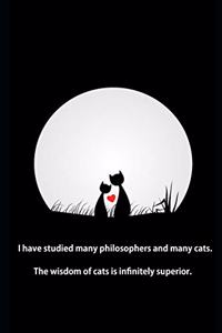 I have studied many philosophers and many cats. The wisdom of cats is infinitely superior.