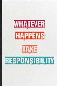 Whatever Happens Take Responsibility