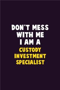 Don't Mess With Me, I Am A Custody Investment Specialist