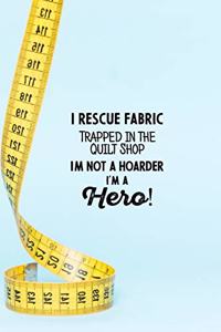 I Rescue Fabric Trapped In The Quilt Shop I'm Not a Hoarder I'm a Hero!
