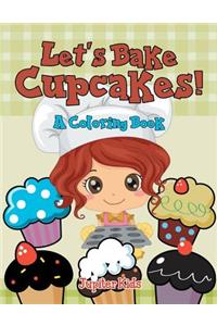 Let's Bake Cupcakes! (A Coloring Book)
