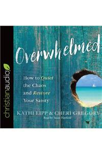 Overwhelmed: How to Quiet the Chaos and Restore Your Sanity