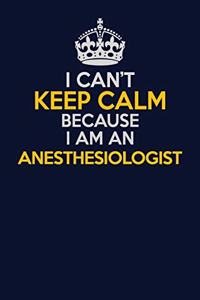 I Can't Keep Calm Because I Am An Anesthesiologist