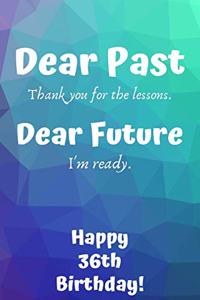 Dear Past Thank you for the lessons. Dear Future I'm ready. Happy 36th Birthday!