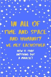 In All Of Time And Space And Humanity We Met Eachother