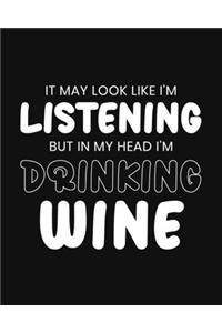 It May Look Like I'm Listening, but in My Head I'm Drinking Wine: Wine Gift for People Love a Glass of Wine - Funny Black and White Blank Lined Journal or Notebook